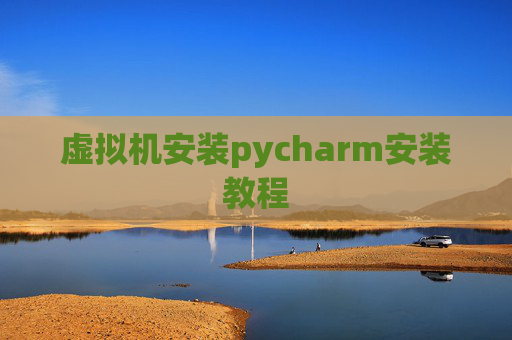 虚拟机安装pycharm安装教程