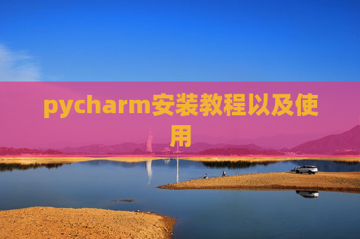 pycharm安装教程以及使用